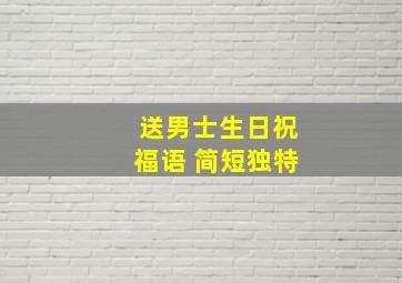 送男士生日祝福语 简短独特